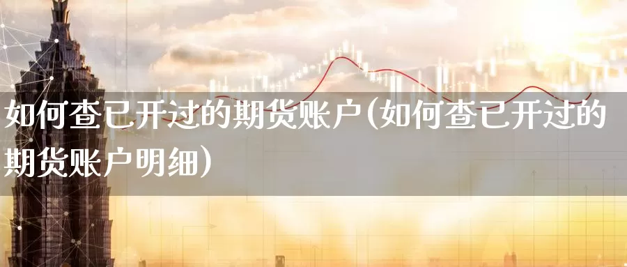 如何查已开过的期货账户(如何查已开过的期货账户明细)_https://www.zzcnk.com_纳指期货_第1张