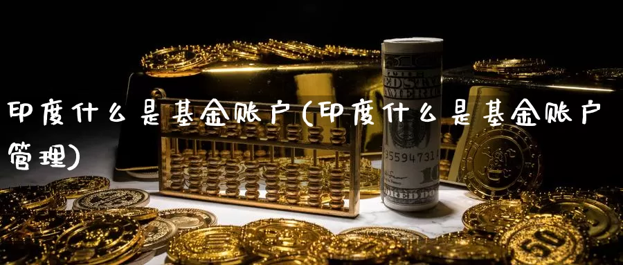 印度什么是基金账户(印度什么是基金账户管理)_https://www.zzcnk.com_基金_第1张
