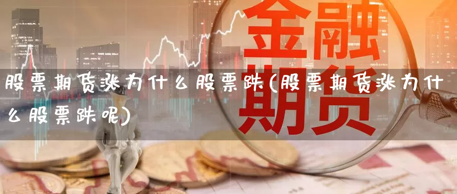 股票期货涨为什么股票跌(股票期货涨为什么股票跌呢)_https://www.zzcnk.com_期货直播_第1张