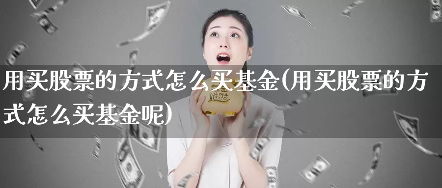 用买股票的方式怎么买基金(用买股票的方式怎么买基金呢)_https://www.zzcnk.com_基金_第1张