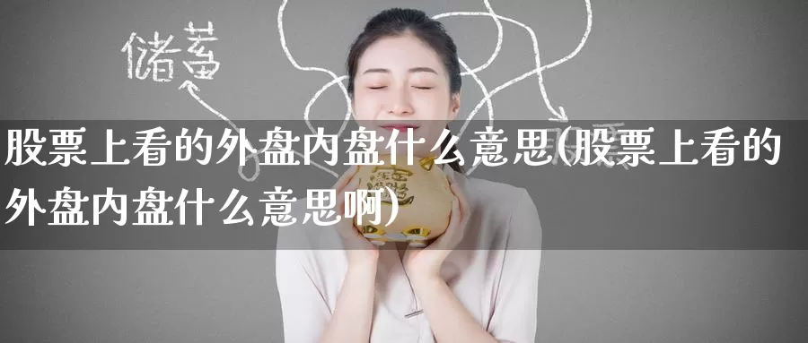 股票上看的外盘内盘什么意思(股票上看的外盘内盘什么意思啊)_https://www.zzcnk.com_原油期货_第1张