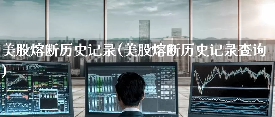 美股熔断历史记录(美股熔断历史记录查询)_https://www.zzcnk.com_内盘期货_第1张