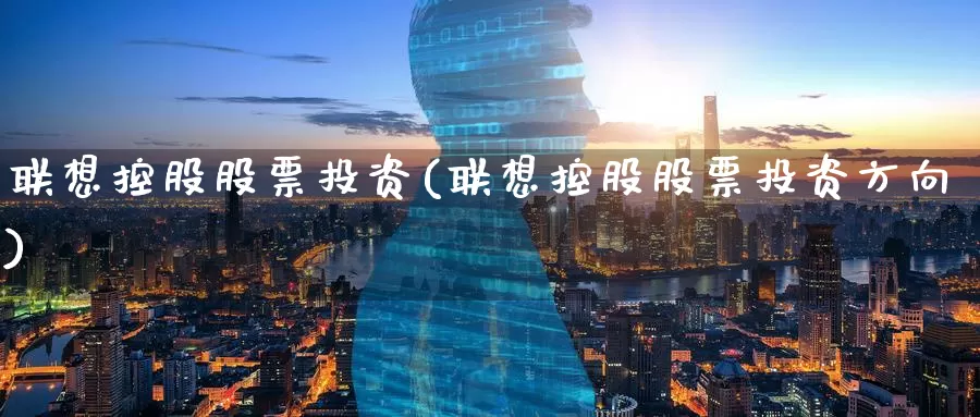 联想控股股票投资(联想控股股票投资方向)_https://www.zzcnk.com_股票_第1张