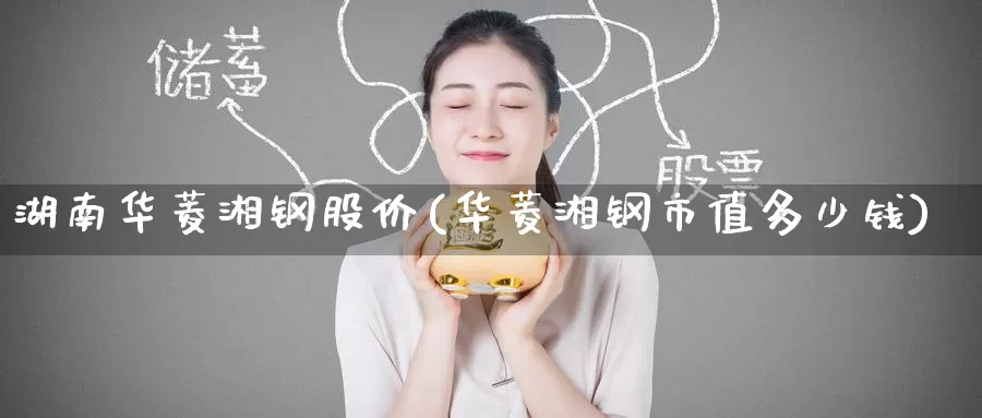 湖南华菱湘钢股价(华菱湘钢市值多少钱)_https://www.zzcnk.com_期货百科_第1张