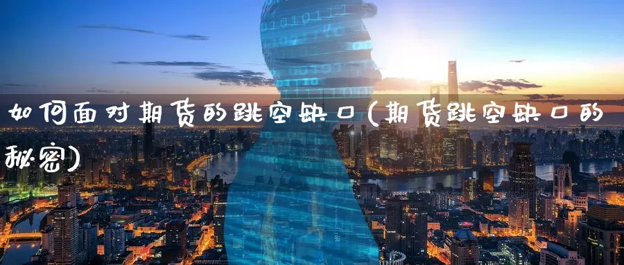 如何面对期货的跳空缺口(期货跳空缺口的秘密)_https://www.zzcnk.com_纳指期货_第1张