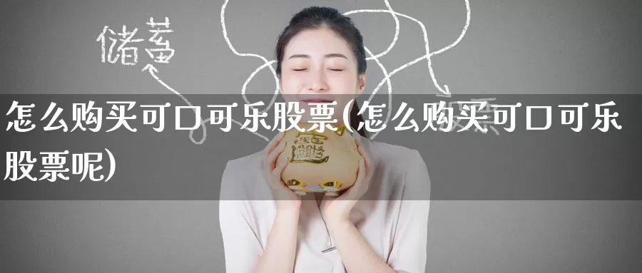 怎么购买可口可乐股票(怎么购买可口可乐股票呢)_https://www.zzcnk.com_股票_第1张