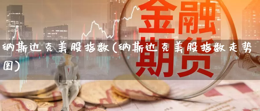 纳斯达克美股指数(纳斯达克美股指数走势图)_https://www.zzcnk.com_股指期货_第1张