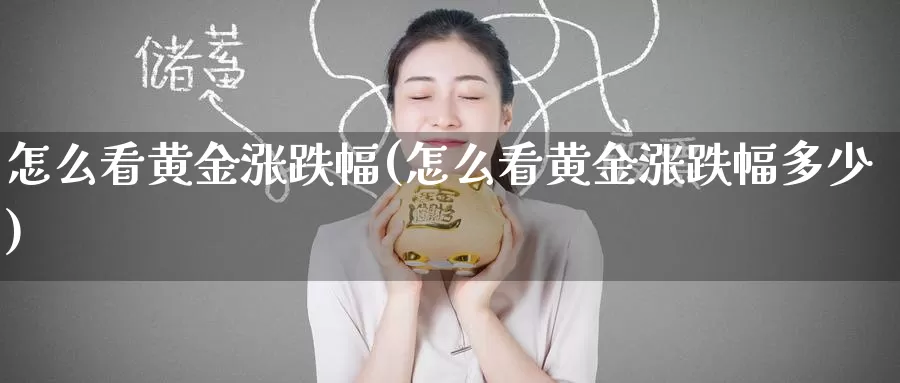 怎么看黄金涨跌幅(怎么看黄金涨跌幅多少)_https://www.zzcnk.com_股票_第1张