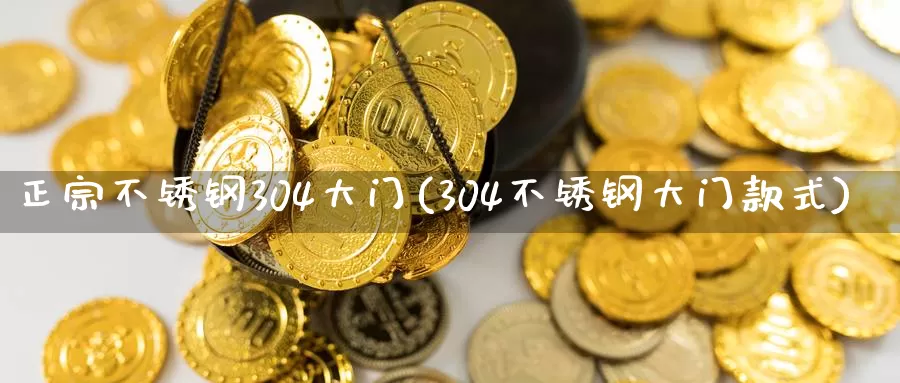 正宗不锈钢304大门(304不锈钢大门款式)_https://www.zzcnk.com_股指期货_第1张