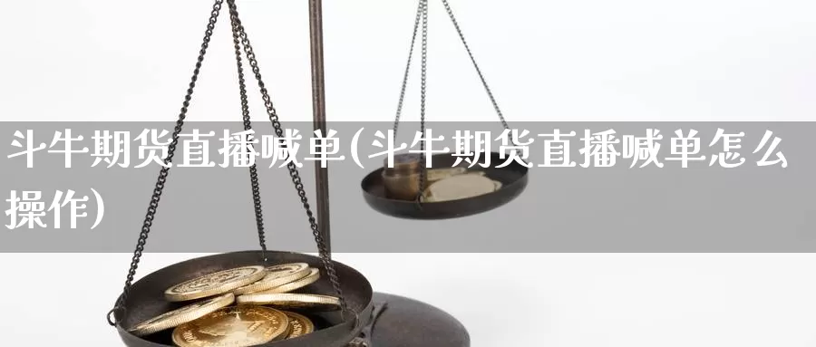 斗牛期货直播喊单(斗牛期货直播喊单怎么操作)_https://www.zzcnk.com_内盘期货_第1张