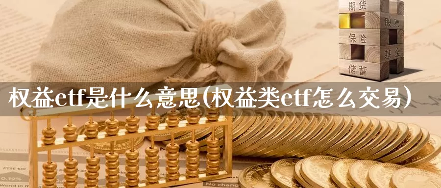 权益etf是什么意思(权益类etf怎么交易)_https://www.zzcnk.com_股指期货_第1张
