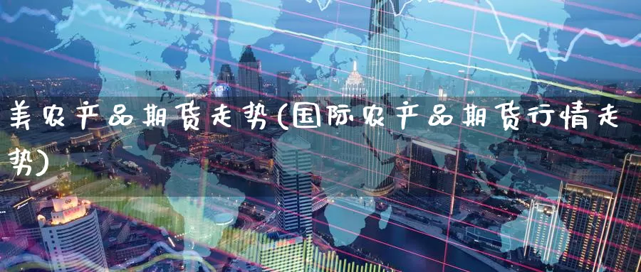 美农产品期货走势(国际农产品期货行情走势)_https://www.zzcnk.com_股指期货_第1张