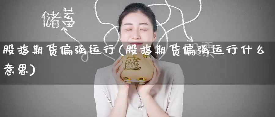 股指期货偏强运行(股指期货偏强运行什么意思)_纳指期货_第1张_国际期货直播室 股指期货偏强运行(股指期货偏强运行什么意思)_https://www.zzcnk.com_纳指期货_第1张