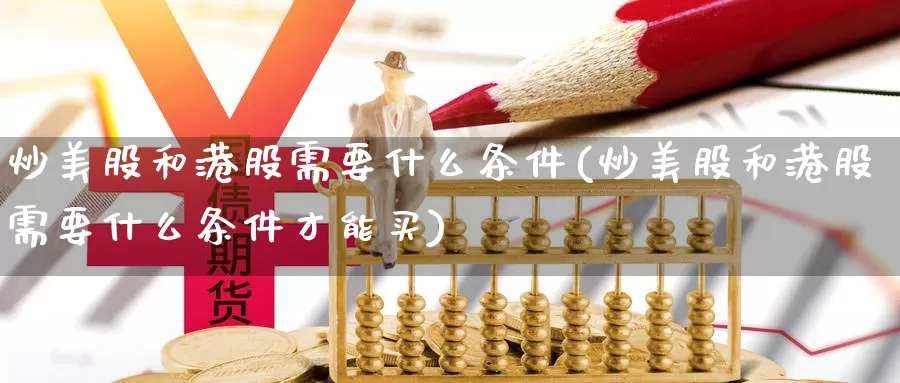 炒美股和港股需要什么条件(炒美股和港股需要什么条件才能买)_https://www.zzcnk.com_理财_第1张