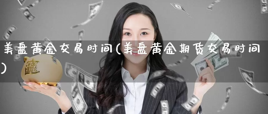 美盘黄金交易时间(美盘黄金期货交易时间)_https://www.zzcnk.com_股指期货_第1张