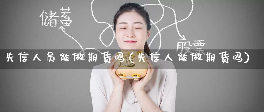 失信人员能做期货吗(失信人能做期货吗)_https://www.zzcnk.com_纳指期货_第1张