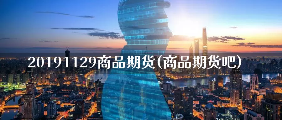 20191129商品期货(商品期货吧)_原油期货_第1张_国际期货直播室 20191129商品期货(商品期货吧)_https://www.zzcnk.com_原油期货_第1张