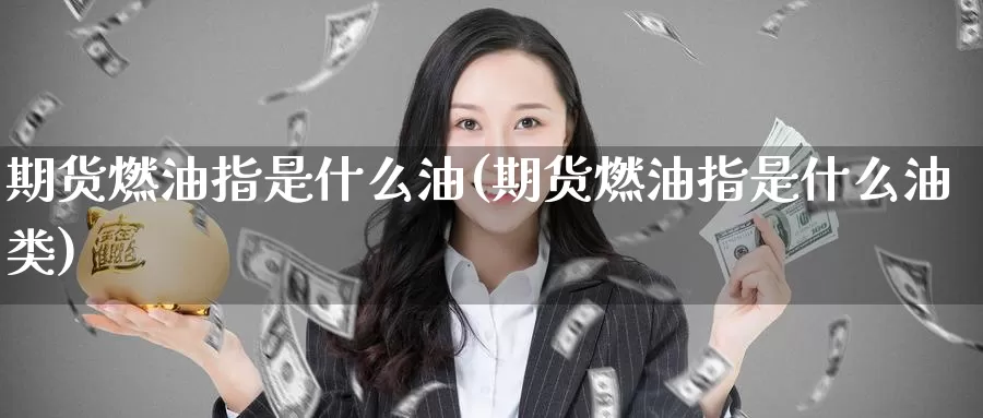 期货燃油指是什么油(期货燃油指是什么油类)_https://www.zzcnk.com_恒生指数_第1张