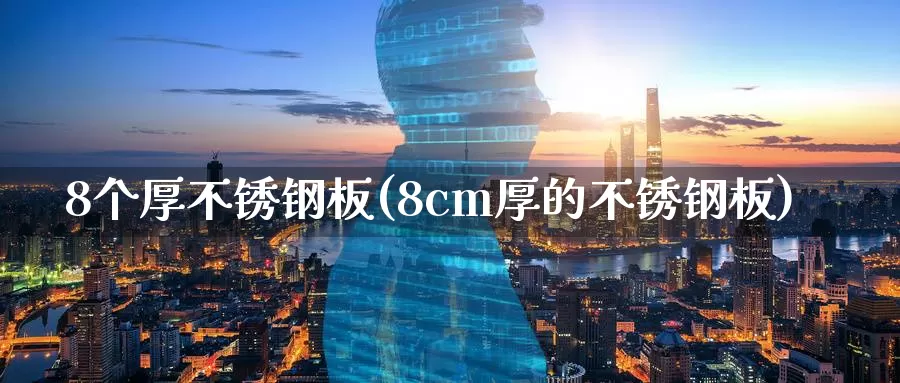 8个厚不锈钢板(8cm厚的不锈钢板)_https://www.zzcnk.com_股指期货_第1张
