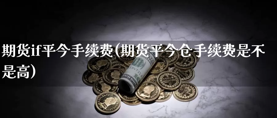 期货if平今手续费(期货平今仓手续费是不是高)_https://www.zzcnk.com_内盘期货_第1张
