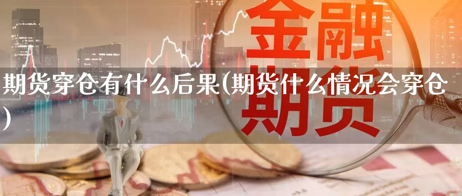 期货穿仓有什么后果(期货什么情况会穿仓)_https://www.zzcnk.com_内盘期货_第1张