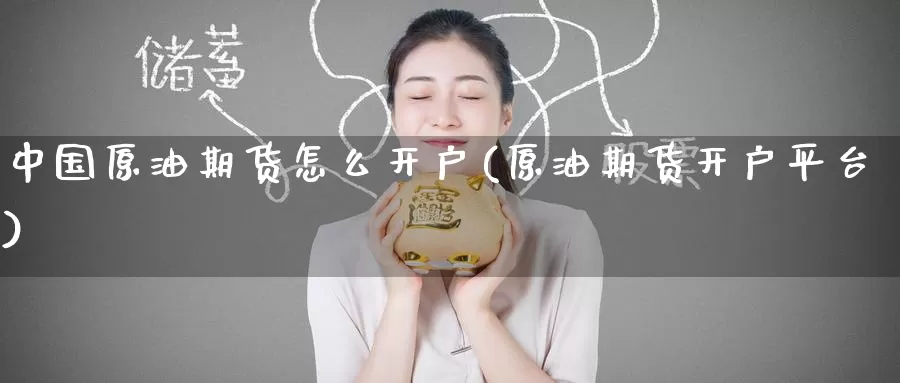 中国原油期货怎么开户(原油期货开户平台)_https://www.zzcnk.com_基金_第1张