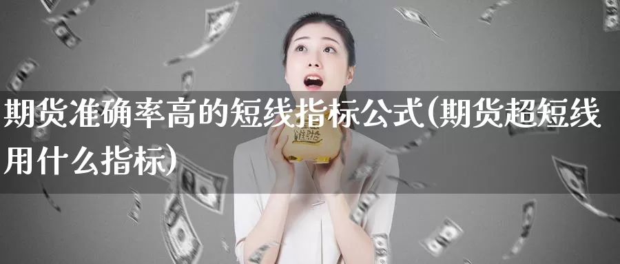 期货准确率高的短线指标公式(期货超短线用什么指标)_https://www.zzcnk.com_内盘期货_第1张
