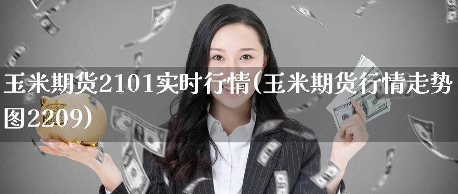 玉米期货2101实时行情(玉米期货行情走势图2209)_https://www.zzcnk.com_股指期货_第1张