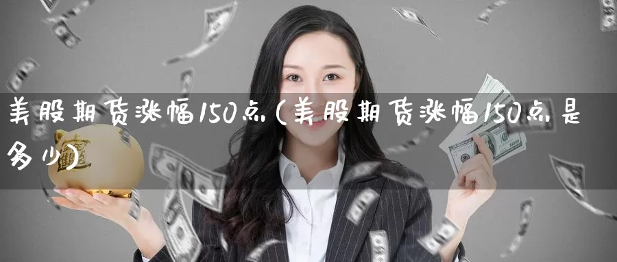 美股期货涨幅150点(美股期货涨幅150点是多少)_https://www.zzcnk.com_纳指期货_第1张