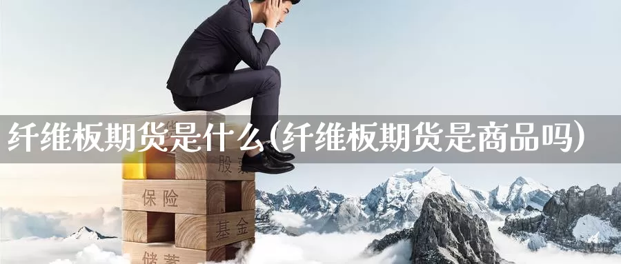 纤维板期货是什么(纤维板期货是商品吗)_https://www.zzcnk.com_恒生指数_第1张