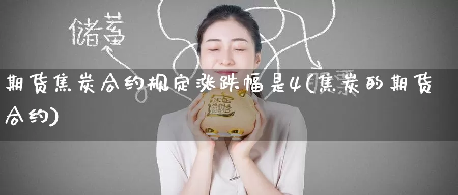 期货焦炭合约规定涨跌幅是4(焦炭的期货合约)_纳指期货_第1张_国际期货直播室 期货焦炭合约规定涨跌幅是4(焦炭的期货合约)_https://www.zzcnk.com_纳指期货_第1张