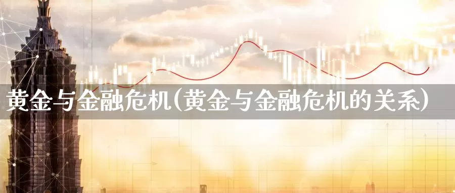 黄金与金融危机(黄金与金融危机的关系)_https://www.zzcnk.com_财经_第1张