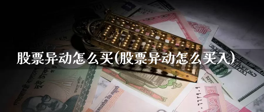 股票异动怎么买(股票异动怎么买入)_https://www.zzcnk.com_股票_第1张