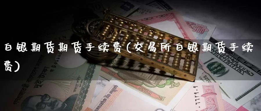 白银期货期货手续费(交易所白银期货手续费)_https://www.zzcnk.com_原油期货_第1张