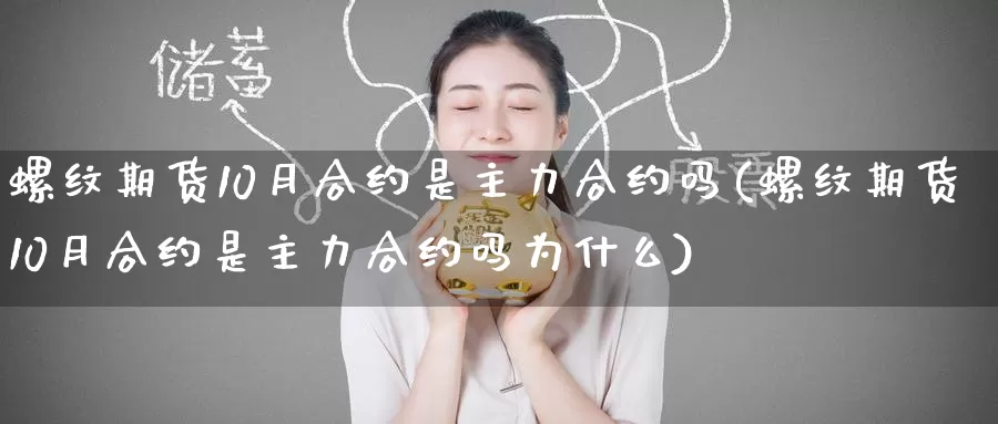 螺纹期货10月合约是主力合约吗(螺纹期货10月合约是主力合约吗为什么)_原油期货_第1张_国际期货直播室 螺纹期货10月合约是主力合约吗(螺纹期货10月合约是主力合约吗为什么)_https://www.zzcnk.com_原油期货_第1张