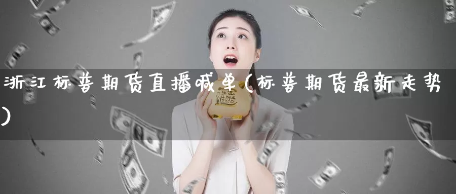 浙江标普期货直播喊单(标普期货最新走势)_https://www.zzcnk.com_区块链_第1张