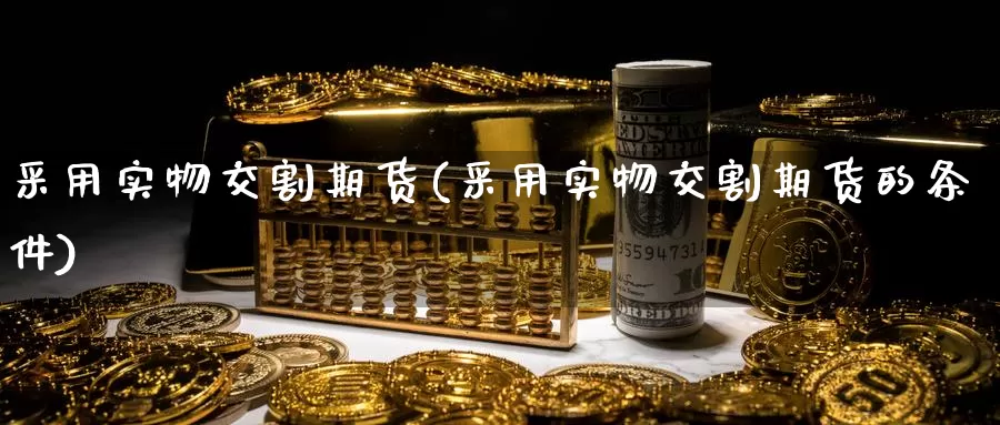 采用实物交割期货(采用实物交割期货的条件)_纳指期货_第1张_国际期货直播室 采用实物交割期货(采用实物交割期货的条件)_https://www.zzcnk.com_纳指期货_第1张
