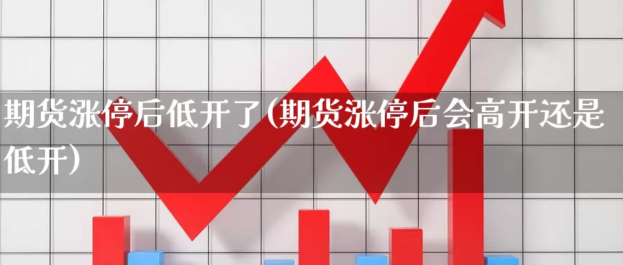 期货涨停后低开了(期货涨停后会高开还是低开)_纳指期货_第1张_国际期货直播室 期货涨停后低开了(期货涨停后会高开还是低开)_https://www.zzcnk.com_纳指期货_第1张