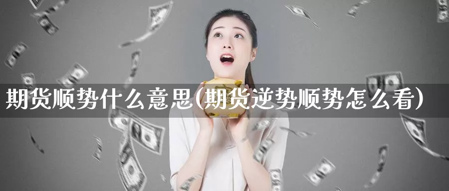 期货顺势什么意思(期货逆势顺势怎么看)_https://www.zzcnk.com_纳指期货_第1张