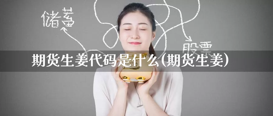 期货生姜代码是什么(期货生姜)_https://www.zzcnk.com_期货_第1张