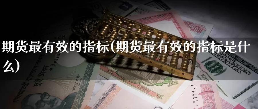 期货最有效的指标(期货最有效的指标是什么)_https://www.zzcnk.com_股指期货_第1张