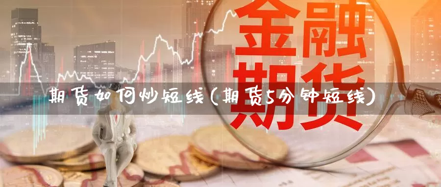 期货如何炒短线(期货5分钟短线)_https://www.zzcnk.com_原油期货_第1张