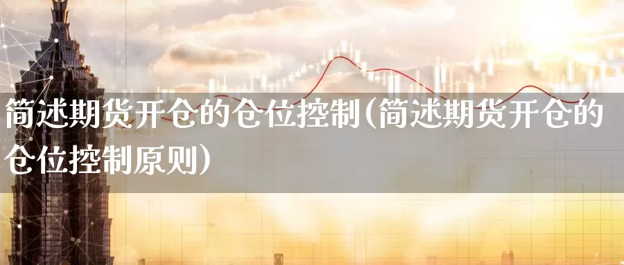 简述期货开仓的仓位控制(简述期货开仓的仓位控制原则)_https://www.zzcnk.com_原油期货_第1张