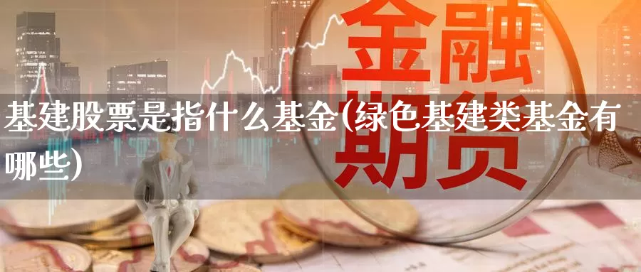 基建股票是指什么基金(绿色基建类基金有哪些)_https://www.zzcnk.com_基金_第1张