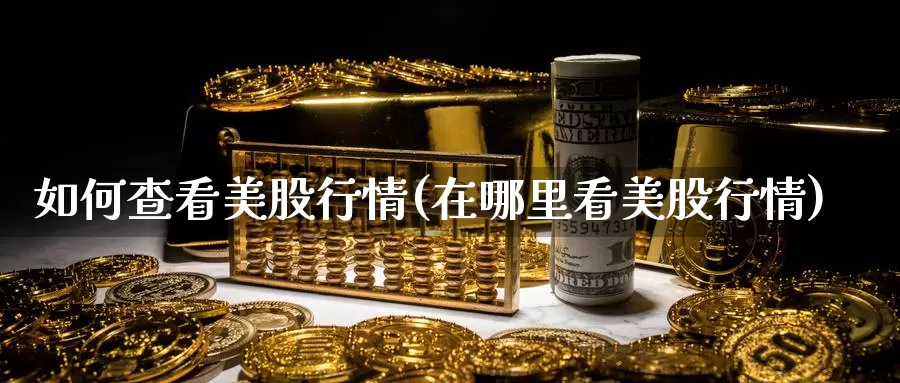 如何查看美股行情(在哪里看美股行情)_https://www.zzcnk.com_期货百科_第1张
