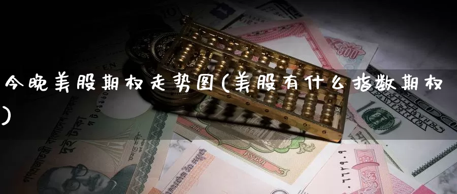 今晚美股期权走势图(美股有什么指数期权)_https://www.zzcnk.com_理财_第1张