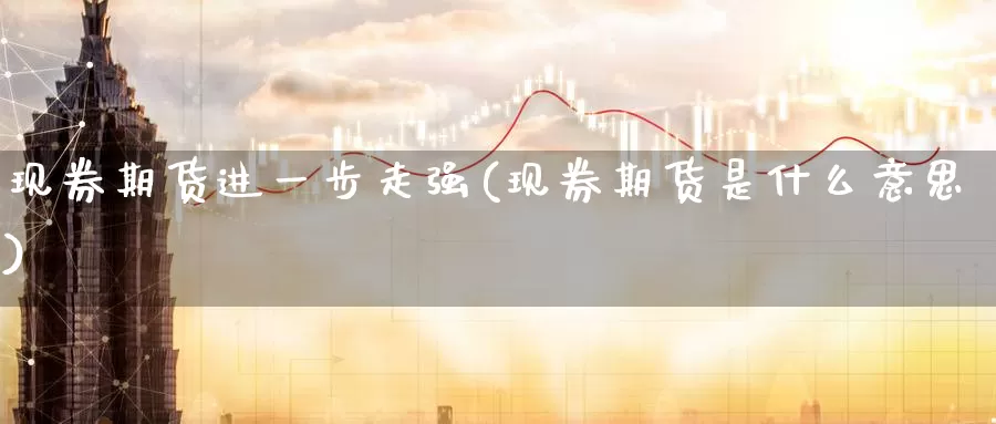 现券期货进一步走强(现券期货是什么意思)_原油期货_第1张_国际期货直播室 现券期货进一步走强(现券期货是什么意思)_https://www.zzcnk.com_原油期货_第1张
