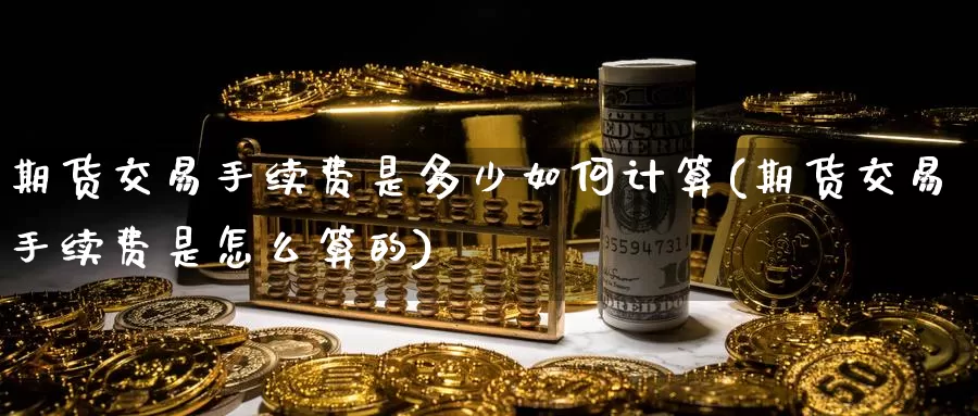 期货交易手续费是多少如何计算(期货交易手续费是怎么算的)_https://www.zzcnk.com_纳指期货_第1张