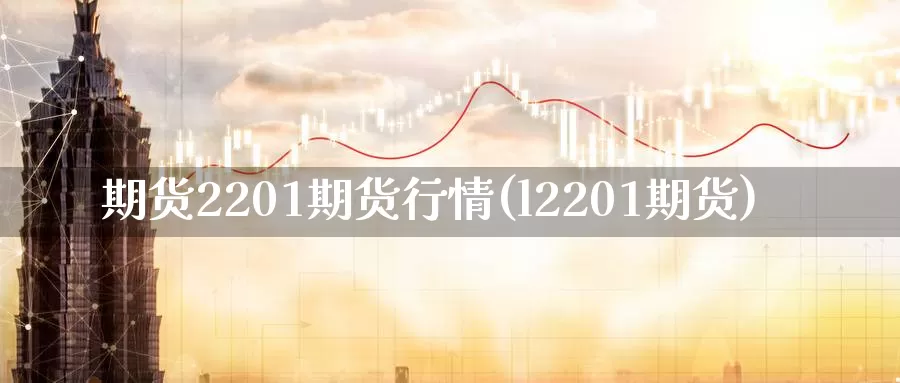 期货2201期货行情(l2201期货)_https://www.zzcnk.com_纳指期货_第1张