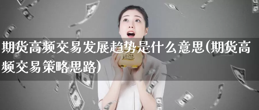 期货高频交易发展趋势是什么意思(期货高频交易策略思路)_https://www.zzcnk.com_内盘期货_第1张